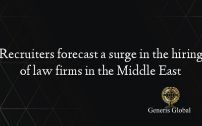 Recruiters forecast a surge in the hiring of law firms in the Middle East 